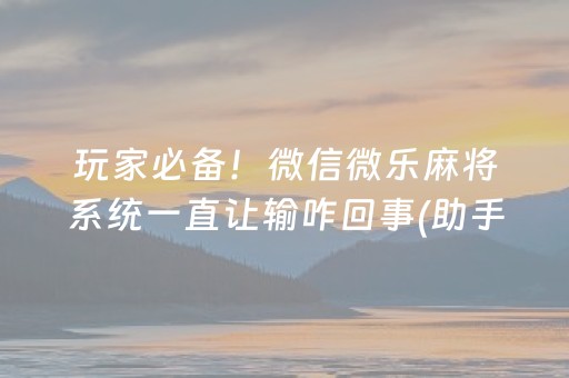 玩家必备！微信微乐麻将系统一直让输咋回事(助手神器外辅工具)