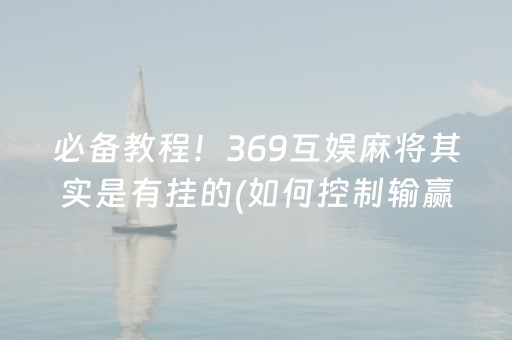 必备教程！369互娱麻将其实是有挂的(如何控制输赢)