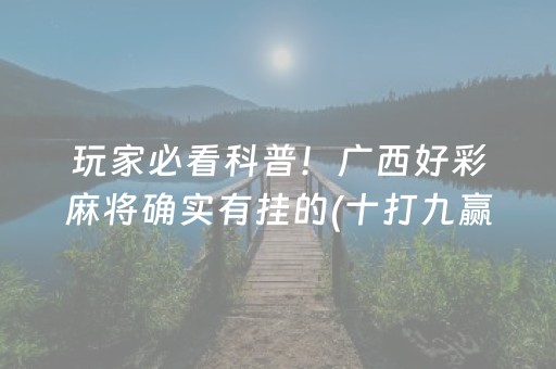 玩家必看科普！广西好彩麻将确实有挂的(十打九赢的打法)