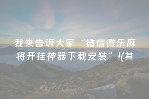 我来告诉大家“微信微乐麻将开挂神器下载安装”!(其实确实有挂)-抖音