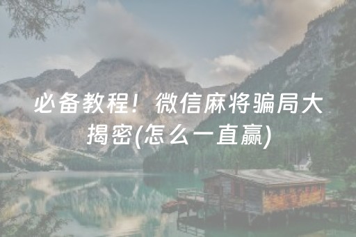 必备教程！微信麻将骗局大揭密(怎么一直赢)