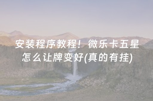 安装程序教程！微乐卡五星怎么让牌变好(真的有挂)