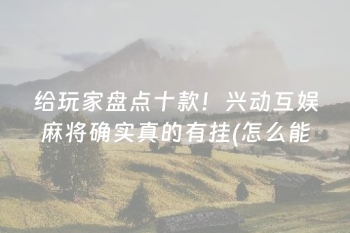 给玩家盘点十款！兴动互娱麻将确实真的有挂(怎么能赢发牌规律)