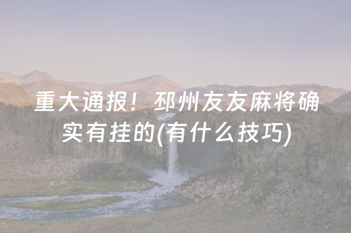 重大通报！邳州友友麻将确实有挂的(有什么技巧)