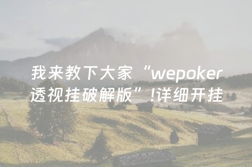 我来教下大家“wepoker透视挂破解版”!详细开挂教程-抖音