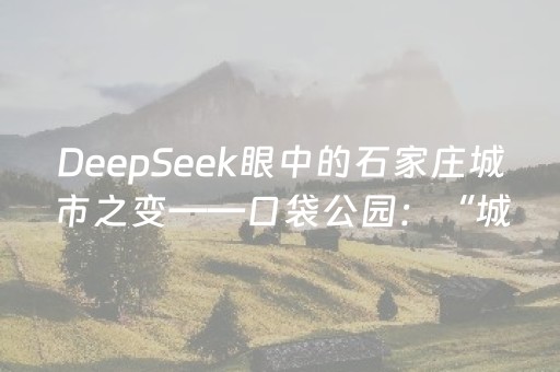 DeepSeek眼中的石家庄城市之变——口袋公园：“城市绿洲”融入方寸之间