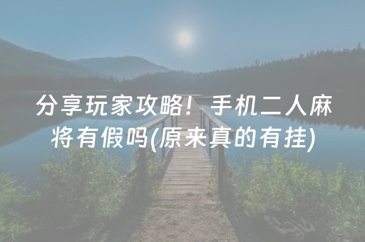 分享玩家攻略！手机二人麻将有假吗(原来真的有挂)