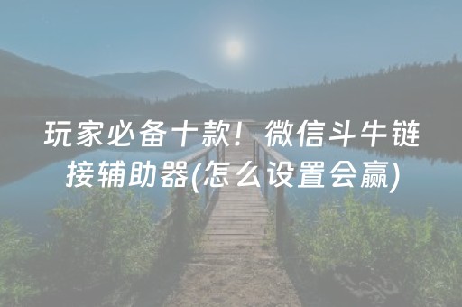 玩家必备十款！微信斗牛链接辅助器(怎么设置会赢)