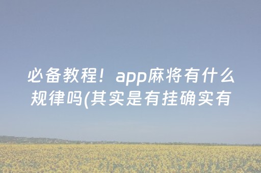 必备教程！app麻将有什么规律吗(其实是有挂确实有挂)