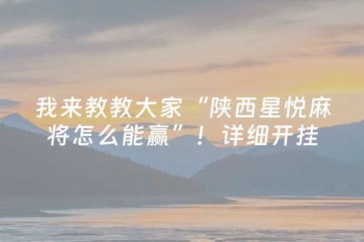 我来教教大家“陕西星悦麻将怎么能赢”！详细开挂教程（确实真的有挂)-抖音