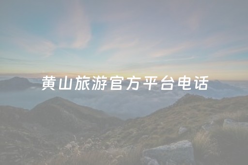 黄山旅游官方平台电话（黄山旅游热线）