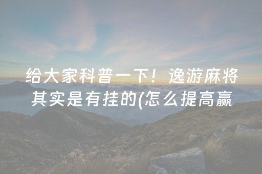 给大家科普一下！逸游麻将其实是有挂的(怎么提高赢牌率)