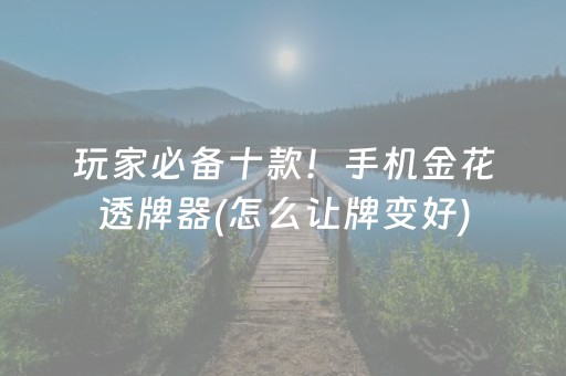 玩家必备十款！手机金花透牌器(怎么让牌变好)