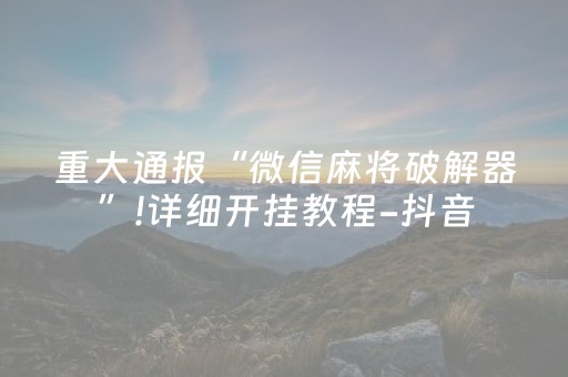 重大通报“微信麻将破解器”!详细开挂教程-抖音