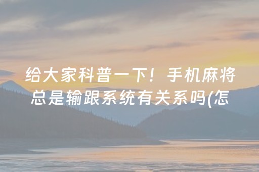 给大家科普一下！手机麻将总是输跟系统有关系吗(怎么提高好牌几率)