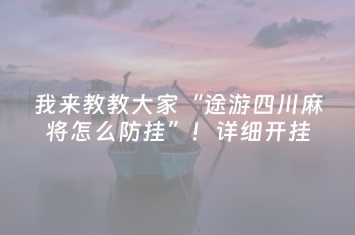 我来教教大家“途游四川麻将怎么防挂”！详细开挂教程（确实真的有挂)-抖音