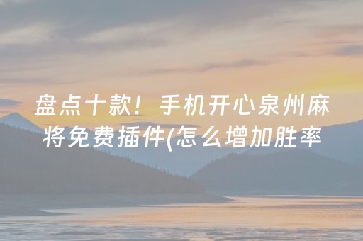 盘点十款！手机开心泉州麻将免费插件(怎么增加胜率)