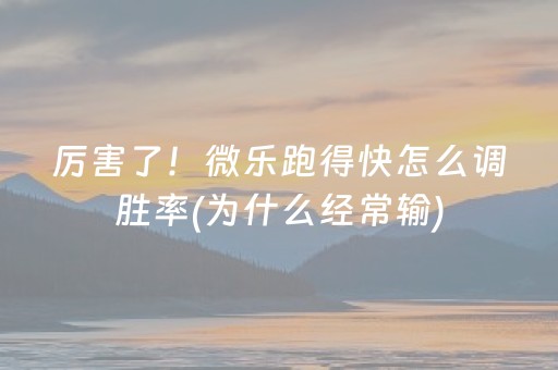 厉害了！微乐跑得快怎么调胜率(为什么经常输)