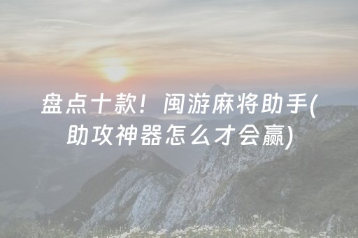 盘点十款！闽游麻将助手(助攻神器怎么才会赢)