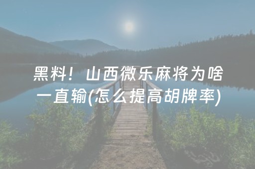 黑料！山西微乐麻将为啥一直输(怎么提高胡牌率)