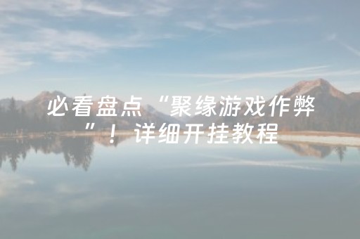 必看盘点“聚缘游戏作弊”！详细开挂教程（确实真的有挂)-抖音