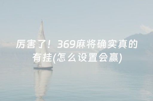 厉害了！369麻将确实真的有挂(怎么设置会赢)