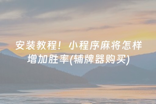 安装教程！小程序麻将怎样增加胜率(辅牌器购买)