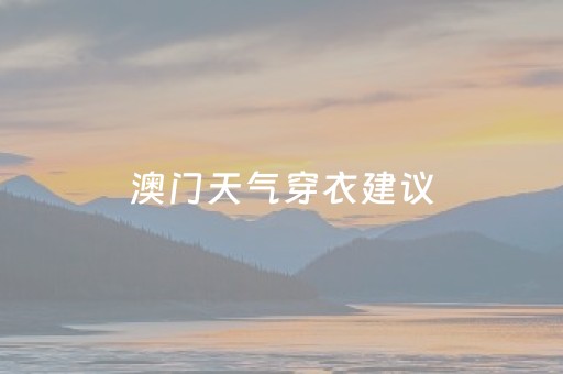 澳门天气穿衣建议（澳门天气穿衣建议4月12日）