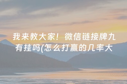 我来教大家！微信链接牌九有挂吗(怎么打赢的几率大)