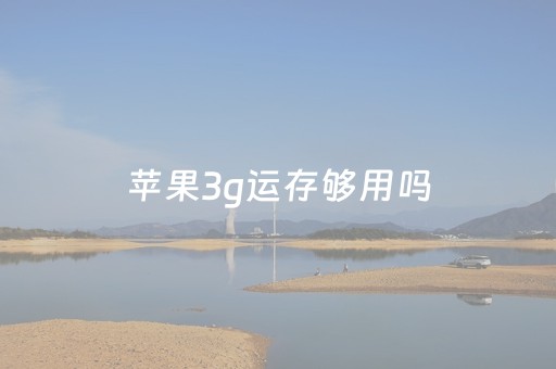 苹果3g运存够用吗（苹果3g运行内存还能坚持几年）