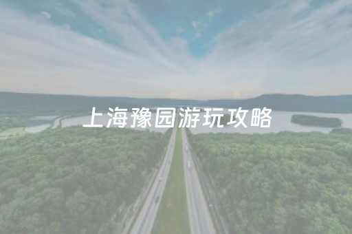 上海豫园游玩攻略（上海豫园游玩攻略路线）