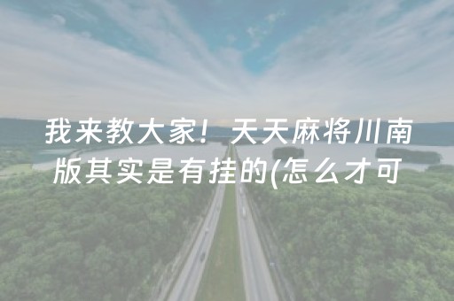 我来教大家！天天麻将川南版其实是有挂的(怎么才可以赢)