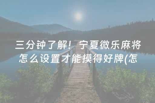 三分钟了解！宁夏微乐麻将怎么设置才能摸得好牌(怎么只赢不输)