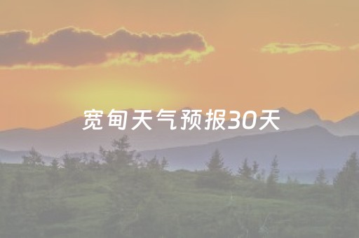 宽甸天气预报30天（宽甸天气30天天气预报）