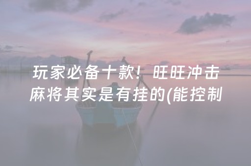 玩家必备十款！旺旺冲击麻将其实是有挂的(能控制输赢吗)