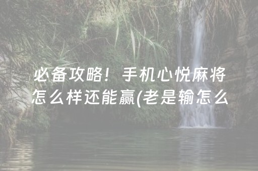 必备攻略！手机心悦麻将怎么样还能赢(老是输怎么回事)