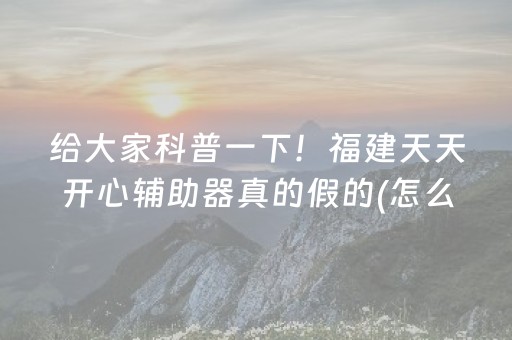 给大家科普一下！福建天天开心辅助器真的假的(怎么提高好牌几率)