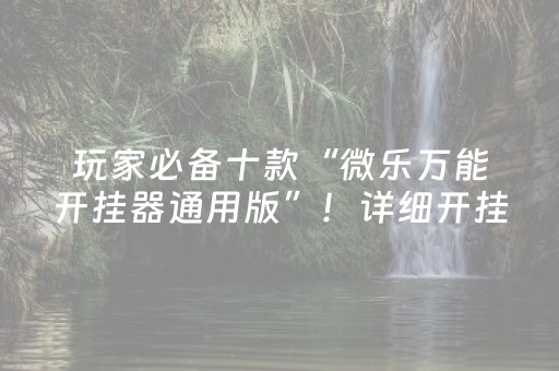 玩家必备十款“微乐万能开挂器通用版”！详细开挂教程（确实真的有挂)-抖音