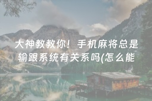 大神教教你！手机麻将总是输跟系统有关系吗(怎么能调好牌)