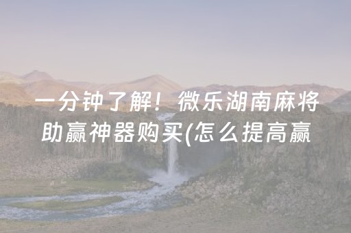 一分钟了解！微乐湖南麻将助赢神器购买(怎么提高赢牌率)