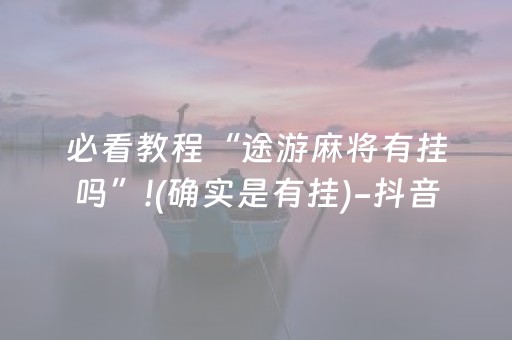 必看教程“途游麻将有挂吗”!(确实是有挂)-抖音