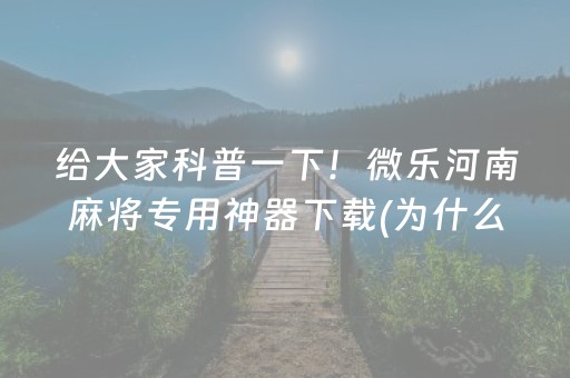 给大家科普一下！微乐河南麻将专用神器下载(为什么老是输呢)