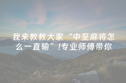 我来教教大家“中至麻将怎么一直输”!专业师傅带你一起了解（详细教程）-抖音