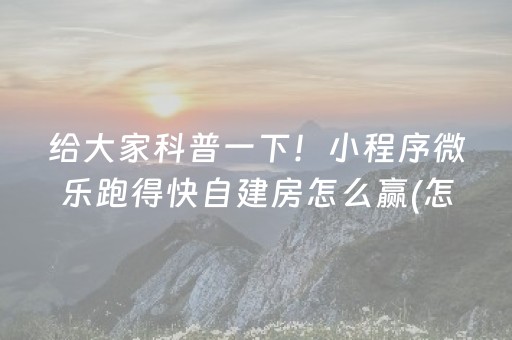 给大家科普一下！小程序微乐跑得快自建房怎么赢(怎么设置能有好牌)