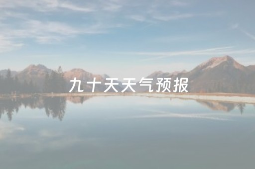 九十天天气预报（深圳未来九十天天气预报）