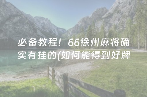 必备教程！66徐州麻将确实有挂的(如何能得到好牌)