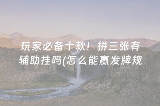 玩家必备十款！拼三张有辅助挂吗(怎么能赢发牌规律)