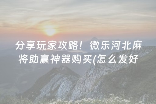 分享玩家攻略！微乐河北麻将助赢神器购买(怎么发好牌)