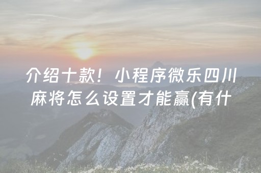 介绍十款！小程序微乐四川麻将怎么设置才能赢(有什么能赢的方法)