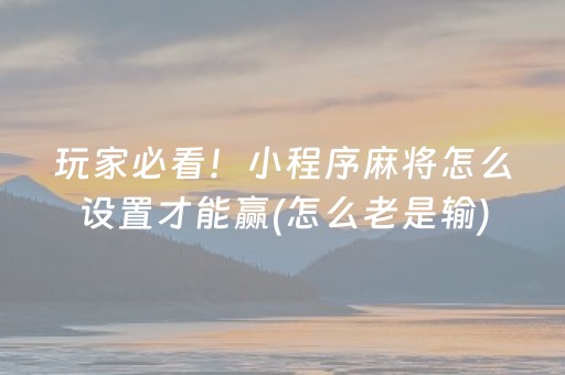 玩家必看！小程序麻将怎么设置才能赢(怎么老是输)